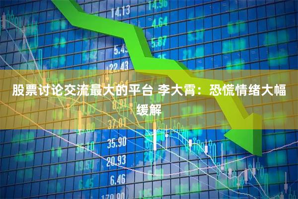 股票讨论交流最大的平台 李大霄：恐慌情绪大幅缓解