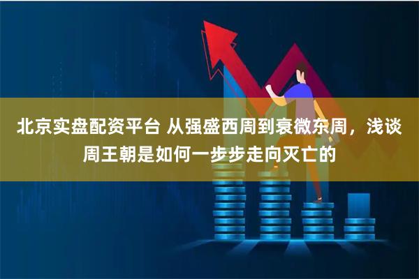 北京实盘配资平台 从强盛西周到衰微东周，浅谈周王朝是如何一步步走向灭亡的