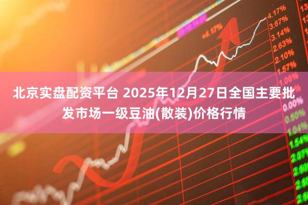 北京实盘配资平台 2025年12月27日全国主要批发市场一级豆油(散装)价格行情